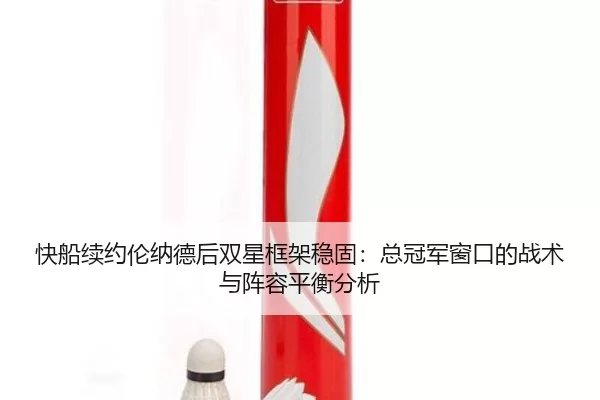 快船续约伦纳德后双星框架稳固：总冠军窗口的战术与阵容平衡分析